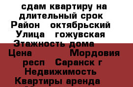 сдам квартиру на длительный срок › Район ­ октябрьский › Улица ­ гожувская › Этажность дома ­ 9 › Цена ­ 8 000 - Мордовия респ., Саранск г. Недвижимость » Квартиры аренда   . Мордовия респ.